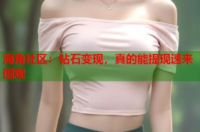 海角社区：钻石变现，真的能提现速来围观