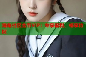 海角社区金币VIP：专享福利、畅享特权