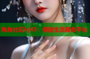 海角社区hj45：便捷生活服务平台