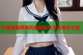 天涯海角狮滩风情探秘与文化传承之旅