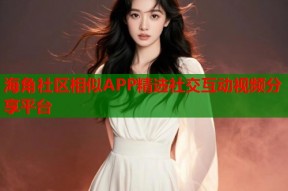 海角社区相似APP精选社交互动视频分享平台