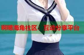 啊嗯海角社区：互动分享平台