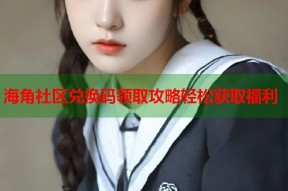 海角社区兑换码领取攻略轻松获取福利