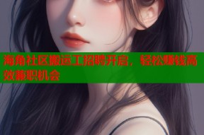 海角社区搬运工招聘开启，轻松赚钱高效兼职机会