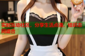 实时互动社区，分享生活点滴，结识志同道合