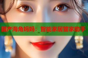 国产海角妈妈：智能家居管家助手