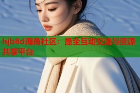 hjb8d海角社区：最全互动交流与资源共享平台
