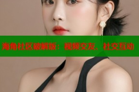 海角社区破解版：视频交友、社交互动