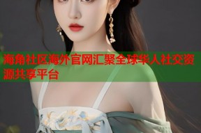 海角社区海外官网汇聚全球华人社交资源共享平台