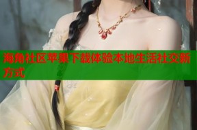 海角社区苹果下载体验本地生活社交新方式