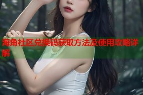 海角社区兑换码获取方法及使用攻略详解