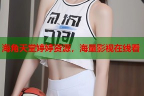 海角天堂婷婷资源，海量影视在线看