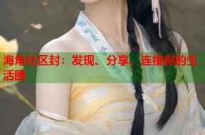 海角社区封：发现、分享、连接你的生活圈