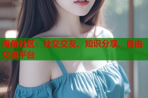 海角社区：社交交友、知识分享、自由交流平台
