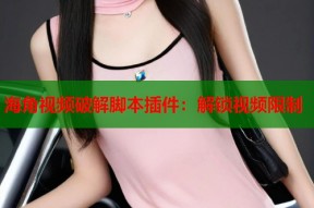 海角视频破解脚本插件：解锁视频限制