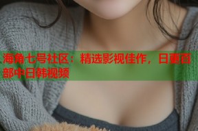 海角七号社区：精选影视佳作，日更百部中日韩视频