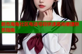 新市海角社区电话号码快速查询便捷联系指南