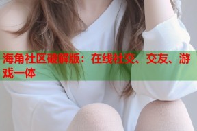 海角社区破解版：在线社交、交友、游戏一体