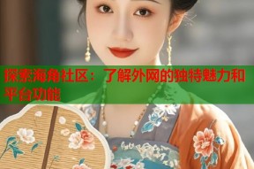 探索海角社区：了解外网的独特魅力和平台功能