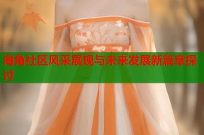 海角社区风采展现与未来发展新篇章探讨