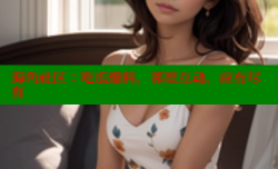 海角社区：吃瓜爆料，邻里互动，应有尽有