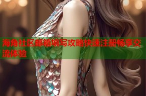 海角社区邮箱填写攻略快速注册畅享交流体验