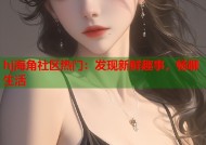 hj海角社区热门：发现新鲜趣事，畅聊生活