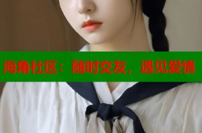海角社区：随时交友，遇见爱情