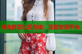 海角首页社区在线：互动交流平台