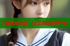 下载海角社区：社交交友视频平台