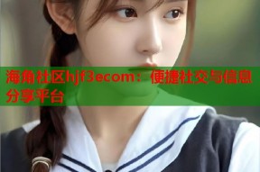 海角社区hjf3ecom：便捷社交与信息分享平台