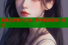 海角社区账户大全：多样视频资源一站式