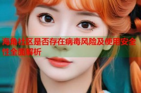 海角社区是否存在病毒风险及使用安全性全面解析