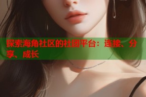 探索海角社区的社团平台：连接、分享、成长