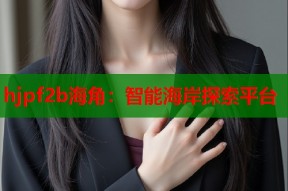 hjpf2b海角：智能海岸探索平台