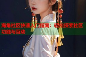海角社区快速入门指南：轻松探索社区功能与互动