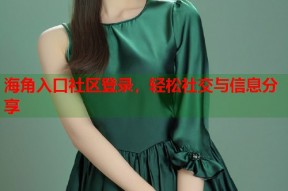 海角入口社区登录，轻松社交与信息分享