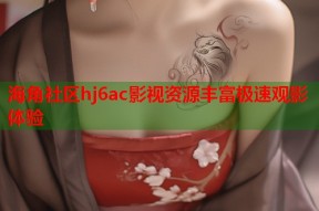 海角社区hj6ac影视资源丰富极速观影体验