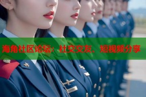 海角社区论坛：社交交友、短视频分享