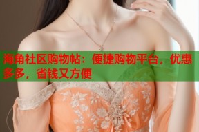 海角社区购物帖：便捷购物平台，优惠多多，省钱又方便