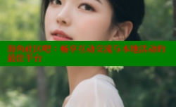 海角社区吧：畅享互动交流与本地活动的最佳平台