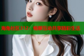 海角社区312：畅聊互动共享精彩生活