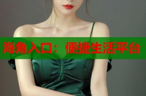 海角入口：便捷生活平台