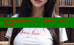 海角乱怆破解新纪元：一键解锁，畅享无限可能