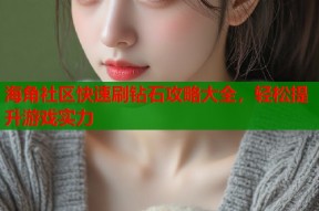 海角社区快速刷钻石攻略大全，轻松提升游戏实力