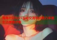 海角社区hj55互动交流平台助力本地生活便捷分享