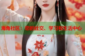海角社区：您的社交、学习和生活中心