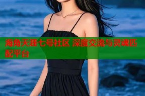 海角天涯七号社区 深度交流与灵魂匹配平台