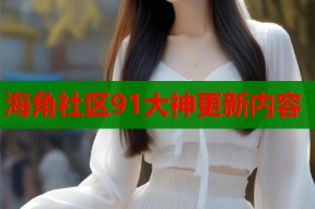 海角社区91大神更新内容