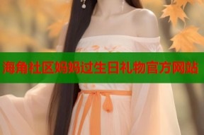 海角社区妈妈过生日礼物官方网站